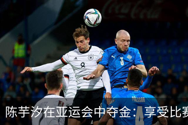 陈芋汐在亚运会中夺金：享受比赛的快乐超越紧张